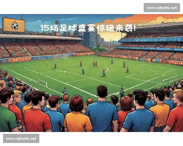 足球赛事深度分析与战术解析 关注热门对决与球队走势趋势 足球赛事深度分析与战术解析 关注热门对决与球队走势趋势